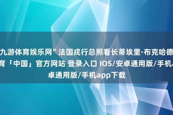 九游体育娱乐网”法国戎行总照看长蒂埃里·布克哈德-九游体育「中国」官方网站 登录入口 IOS/安卓通用版/手机app下载