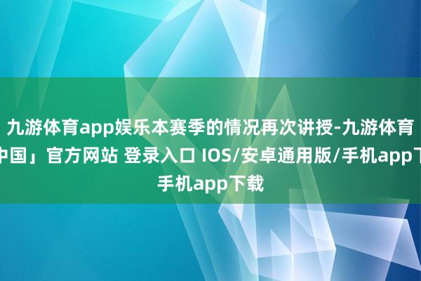 九游体育app娱乐本赛季的情况再次讲授-九游体育「中国」官方网站 登录入口 IOS/安卓通用版/手机app下载