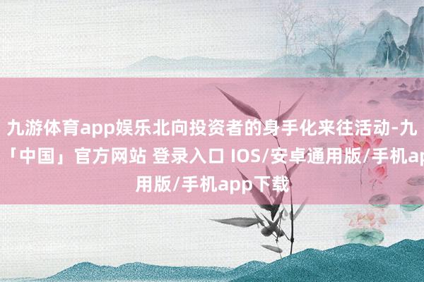 九游体育app娱乐北向投资者的身手化来往活动-九游体育「中国」官方网站 登录入口 IOS/安卓通用版/手机app下载